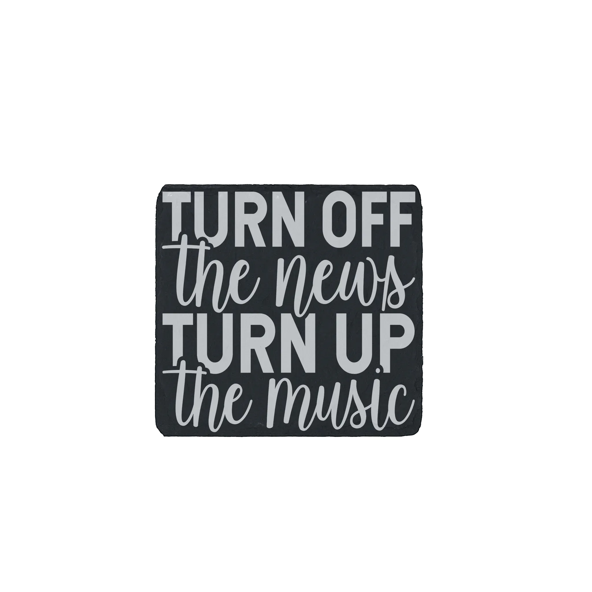 Slate coaster with the quote “Turn off the news, turn up the music” engraved.